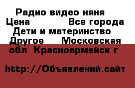 Радио видео няня  › Цена ­ 4 500 - Все города Дети и материнство » Другое   . Московская обл.,Красноармейск г.